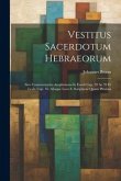 Vestitus Sacerdotum Hebraeorum: Sive Commentarius Amplissimus In Exodi Cap. 28 Ac 39 Et Levit. Cap. 16, Aliaque Loca S. Scripturae Quam Plurima