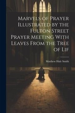 Marvels of Prayer Illustrated by the Fulton Street Prayer Meeting With Leaves From the Tree of Lif - Smith, Matthew Hale