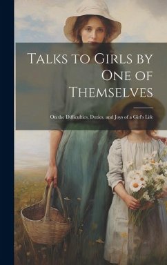 Talks to Girls by One of Themselves: On the Difficulties, Duties, and Joys of a Girl's Life - Anonymous