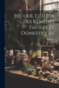 Recueil Et Suite Des Remèdes Faciles Et Domestiques; Volume 1 - Fouquet, Marie