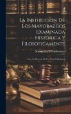 La Institución De Los Mayorazgos Examinada Histórica Y Filosoficamente: Con Un Proyecto De Ley Para Su Reforma