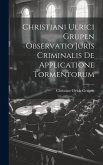 Christiani Ulrici Grupen Observatio Juris Criminalis De Applicatione Tormentorum