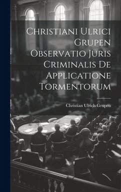 Christiani Ulrici Grupen Observatio Juris Criminalis De Applicatione Tormentorum - Grupen, Christian Ulrich