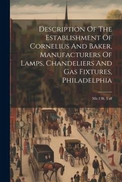 Description Of The Establishment Of Cornelius And Baker, Manufacturers Of Lamps, Chandeliers And Gas Fixtures, Philadelphia: Mit 2 Ill. Taff - Anonymous