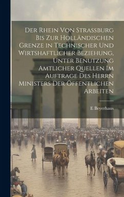 Der Rhein Von Strassburg Bis Zur Holländischen Grenze in Technischer Und Wirtshaftlicher Beziehung, Unter Benutzung Amtlicher Quellen Im Auftrage Des - Beyerhaus, E.