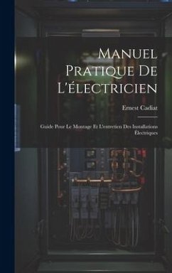Manuel Pratique De L'électricien: Guide Pour Le Montage Et L'entretien Des Installations Électriques - Cadiat, Ernest