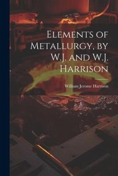 Elements of Metallurgy, by W.J. and W.J. Harrison - Harrison, William Jerome