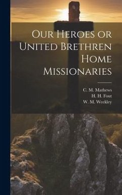 Our Heroes or United Brethren Home Missionaries - Fout, H. H.; Weekley, W. M.; Mathews, C. M.