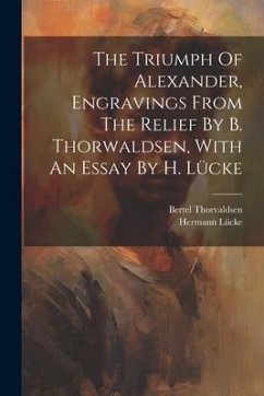 The Triumph Of Alexander, Engravings From The Relief By B. Thorwaldsen, With An Essay By H. Lücke - Lücke, Hermann; Thorvaldsen, Bertel