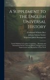 A Supplement to the English Universal History: Lately Published in London: Containing ... Remarks and Annotations On the Universal History, Designed A