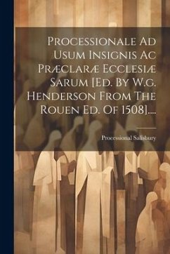 Processionale Ad Usum Insignis Ac Præclaræ Ecclesiæ Sarum [ed. By W.g. Henderson From The Rouen Ed. Of 1508].... - Salisbury, Processional