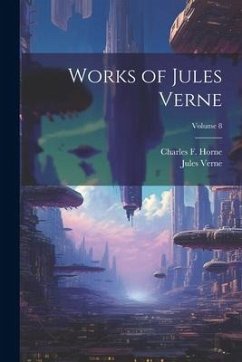 Works of Jules Verne; Volume 8 - Verne, Jules; Horne, Charles F.