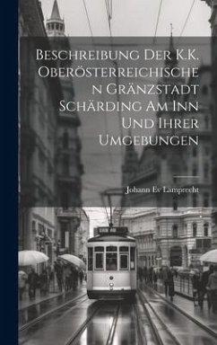 Beschreibung Der K.K. Oberösterreichischen Gränzstadt Schärding Am Inn Und Ihrer Umgebungen - Lamprecht, Johann Ev