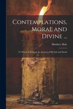 Contemplations, Moral and Divine ...: To Which Is Prefixed, an Account of His Life and Death - Hale, Matthew