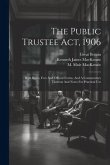 The Public Trustee Act, 1906: With Rules, Fees And Official Forms, And A Commentary Thereon And Notes For Practical Use