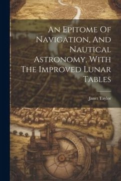 An Epitome Of Navigation, And Nautical Astronomy, With The Improved Lunar Tables - Taylor, Janet