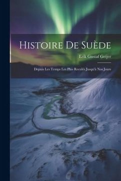 Histoire De Suède: Depuis Les Temps Les Plus Reculés Jusqu'à Nos Jours - Geijer, Erik Gustaf