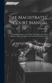 The Magistrates' Court Manual: Containing Copious Up-To-Date Annotations On Those Sections (230 in Number) of the Criminal Procedure Code 1898