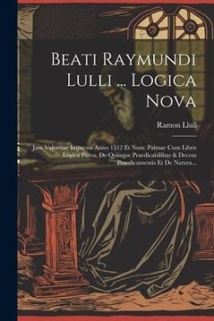 Beati Raymundi Lulli ... Logica Nova: Jam Valentiae Impressa Anno 1512 Et Nunc Palmae Cum Libris Logica Parva, De Quinque Praedicabilibus & Decem Prae - Llull, Ramon