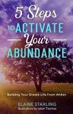 5 Steps to Activate Your Abundance: Building Your Dream Life From Within