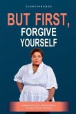 But First, Forgive Yourself: Embracing Self-Forgiveness to Heal from Trauma