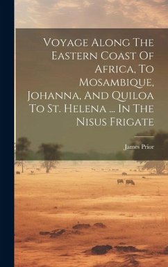 Voyage Along The Eastern Coast Of Africa, To Mosambique, Johanna, And Quiloa To St. Helena ... In The Nisus Frigate - Prior, James