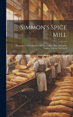 Simmon's Spice Mill: Devoted To The Interests Of The Coffee, Tea And Spice Trades, Volume 39, Part 2 - Anonymous