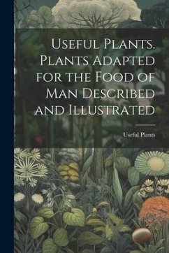 Useful Plants. Plants Adapted for the Food of Man Described and Illustrated - Plants, Useful