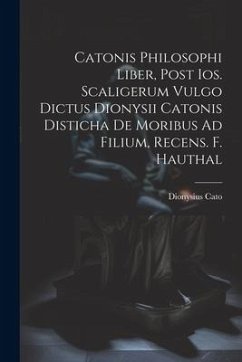 Catonis Philosophi Liber, Post Ios. Scaligerum Vulgo Dictus Dionysii Catonis Disticha De Moribus Ad Filium, Recens. F. Hauthal - Cato, Dionysius