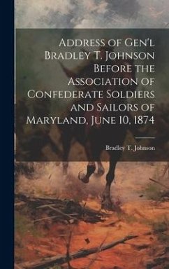 Address of Gen'l Bradley T. Johnson Before the Association of Confederate Soldiers and Sailors of Maryland, June 10, 1874 - Johnson, Bradley T.