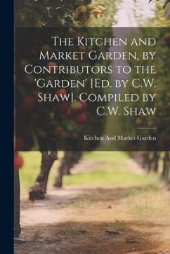 The Kitchen and Market Garden, by Contributors to the 'garden' [Ed. by C.W. Shaw]. Compiled by C.W. Shaw - Garden, Kitchen And Market