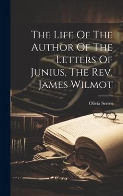 The Life Of The Author Of The Letters Of Junius, The Rev. James Wilmot - Serres, Olivia