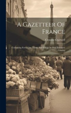 A Gazetteer Of France: Containing Every City, Town, And Village In That Extensive Country - Cruttwell, Clement