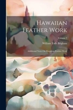 Hawaiian Feather Work: Additional Notes On Hawaiian Feather Work; Volume 7 - Brigham, William Tufts