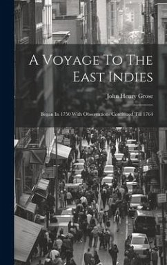 A Voyage To The East Indies: Began In 1750 With Observations Continued Till 1764 - Grose, John Henry