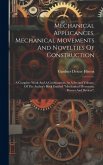 Mechanical Applicances, Mechanical Movements And Novelties Of Construction; A Complete Work And A Continuation, As A Second Volume, Of The Author's Book Entitled &quote;mechanical Mvements, Powers And Devices&quote;;