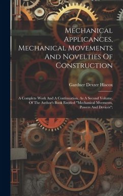 Mechanical Applicances, Mechanical Movements And Novelties Of Construction; A Complete Work And A Continuation, As A Second Volume, Of The Author's Book Entitled 