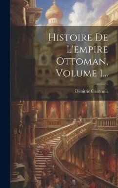 Histoire De L'empire Ottoman, Volume 1... - Cantemir, Dimitrie