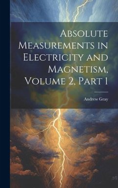 Absolute Measurements in Electricity and Magnetism, Volume 2, part 1 - Gray, Andrew