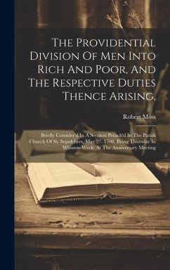 The Providential Division Of Men Into Rich And Poor, And The Respective Duties Thence Arising,: Briefly Consider'd In A Sermon Preach'd In The Parish - Moss, Robert