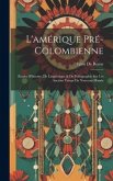 L'amérique Pré-Colombienne: Études D'histoire, De Linguistique & De Paléographie Sur Les Anciens Temps Du Nouveau-Monde