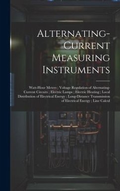 Alternating-Current Measuring Instruments; Watt-Hour Meters; Voltage Regulation of Alternating-Current Circuits; Electric Lamps; Electric Heating; Loc - Anonymous