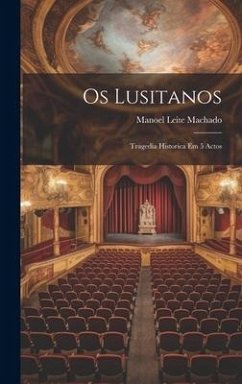 Os Lusitanos: Tragedia Historica Em 5 Actos - Machado, Manoel Leite
