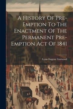 A History Of Pre-emption To The Enactment Of The Permanent Pre-emption Act Of 1841 - Garwood, Lynn Eugene