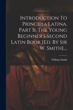 Introduction To Principia Latina, Part Ii. The Young Beginner's Second Latin Book [ed. By Sir W. Smith].... - (Sir), William Smith