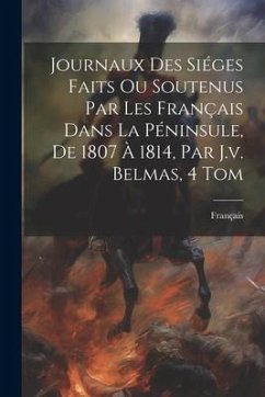 Journaux Des Siéges Faits Ou Soutenus Par Les Français Dans La Péninsule, De 1807 À 1814, Par J.v. Belmas, 4 Tom