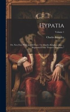 Hypatia: Or, New Foes With an Old Face / by Charles Kinglsey, Jun. ... Reprinted From 