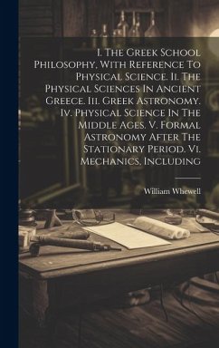 I. The Greek School Philosophy, With Reference To Physical Science. Ii. The Physical Sciences In Ancient Greece. Iii. Greek Astronomy. Iv. Physical Sc - Whewell, William