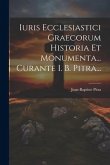 Iuris Ecclesiastici Graecorum Historia Et Monumenta... Curante I. B. Pitra...