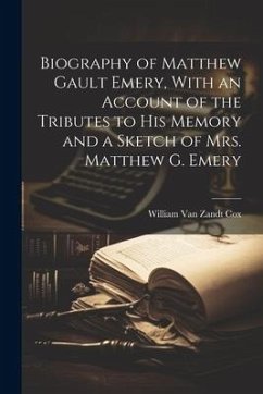 Biography of Matthew Gault Emery, With an Account of the Tributes to his Memory and a Sketch of Mrs. Matthew G. Emery - Cox, William Van Zandt